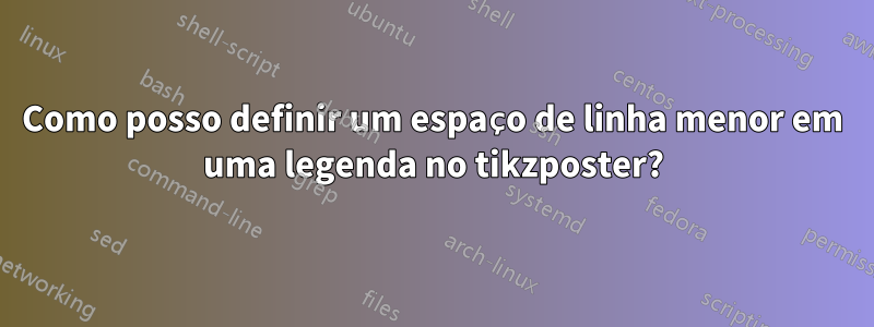 Como posso definir um espaço de linha menor em uma legenda no tikzposter?