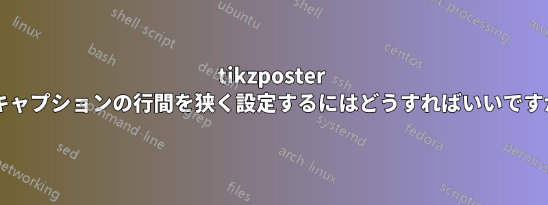 tikzposter のキャプションの行間を狭く設定するにはどうすればいいですか?