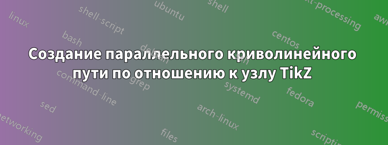 Создание параллельного криволинейного пути по отношению к узлу TikZ