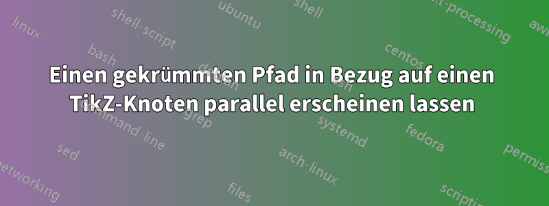 Einen gekrümmten Pfad in Bezug auf einen TikZ-Knoten parallel erscheinen lassen