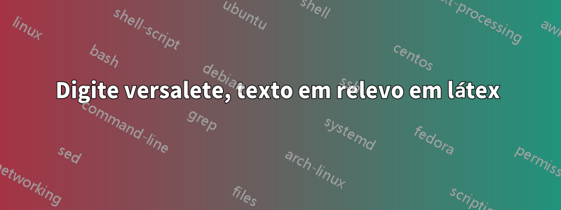 Digite versalete, texto em relevo em látex