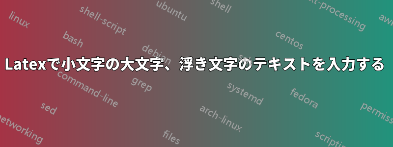 Latexで小文字の大文字、浮き文字のテキストを入力する