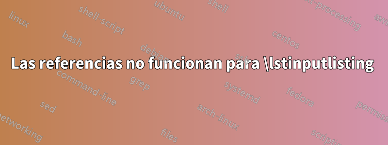 Las referencias no funcionan para \lstinputlisting