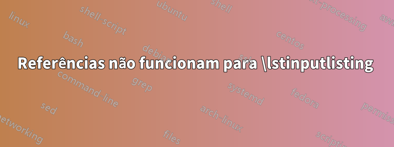 Referências não funcionam para \lstinputlisting