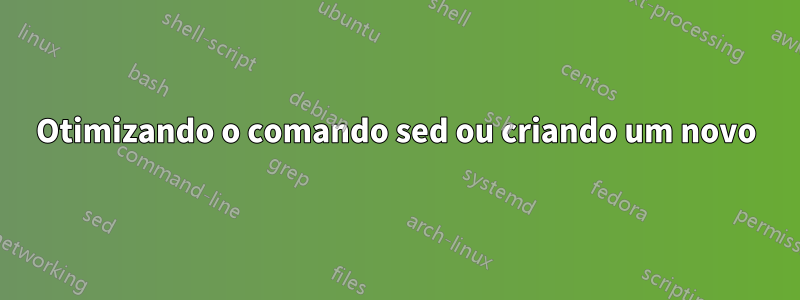 Otimizando o comando sed ou criando um novo