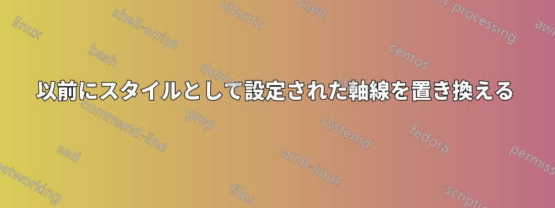 以前にスタイルとして設定された軸線を置き換える