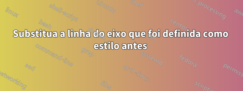 Substitua a linha do eixo que foi definida como estilo antes