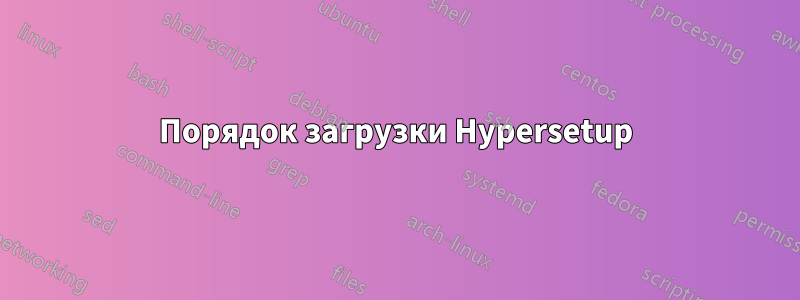 Порядок загрузки Hypersetup