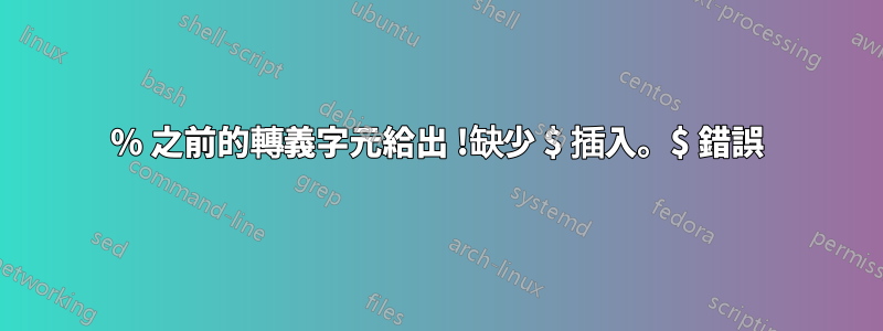 % 之前的轉義字元給出 !缺少 $ 插入。$ 錯誤