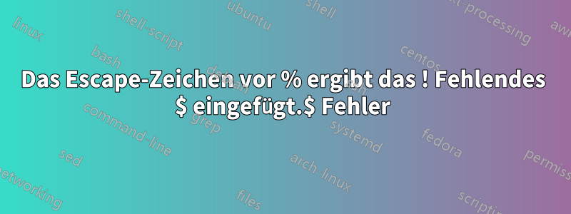 Das Escape-Zeichen vor % ergibt das ! Fehlendes $ eingefügt.$ Fehler