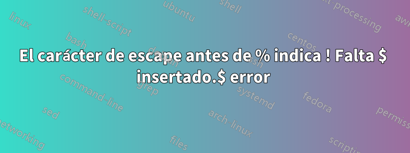 El carácter de escape antes de % indica ! Falta $ insertado.$ error