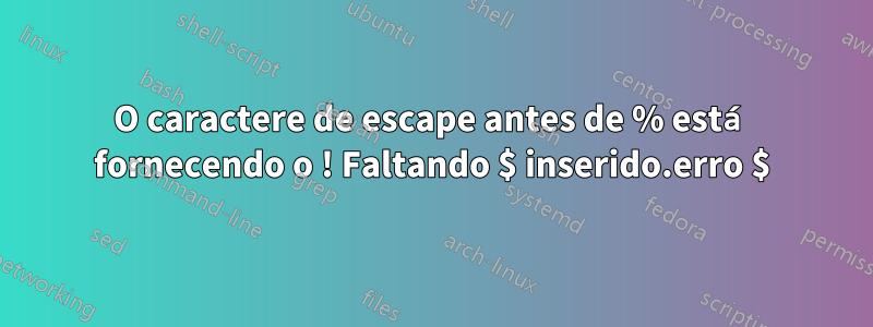 O caractere de escape antes de % está fornecendo o ! Faltando $ inserido.erro $