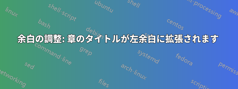 余白の調整: 章のタイトルが左余白に拡張されます