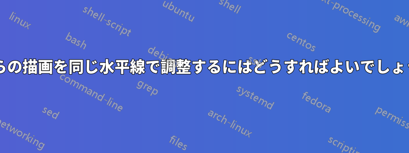 これらの描画を同じ水平線で調整するにはどうすればよいでしょうか?