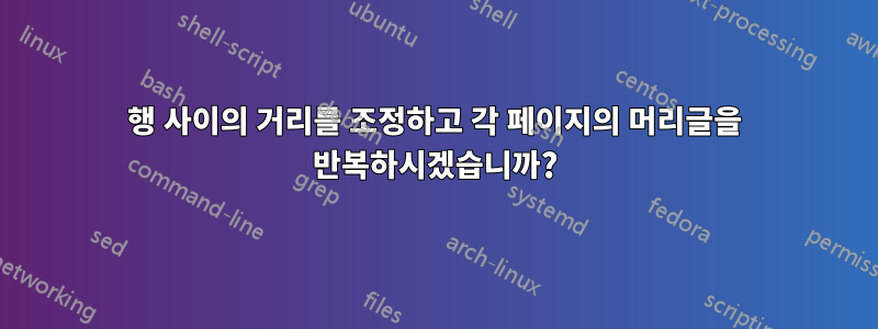 행 사이의 거리를 조정하고 각 페이지의 머리글을 반복하시겠습니까?