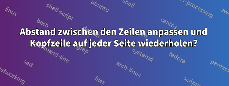 Abstand zwischen den Zeilen anpassen und Kopfzeile auf jeder Seite wiederholen?