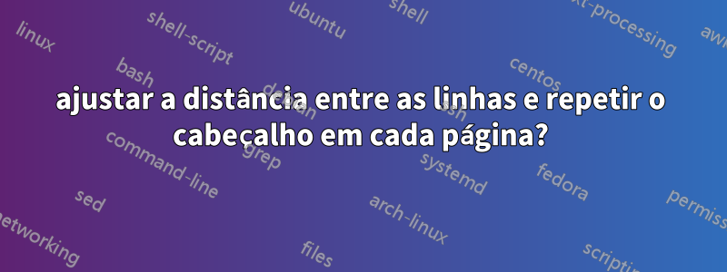 ajustar a distância entre as linhas e repetir o cabeçalho em cada página?