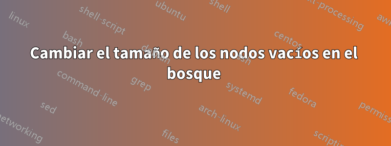 Cambiar el tamaño de los nodos vacíos en el bosque