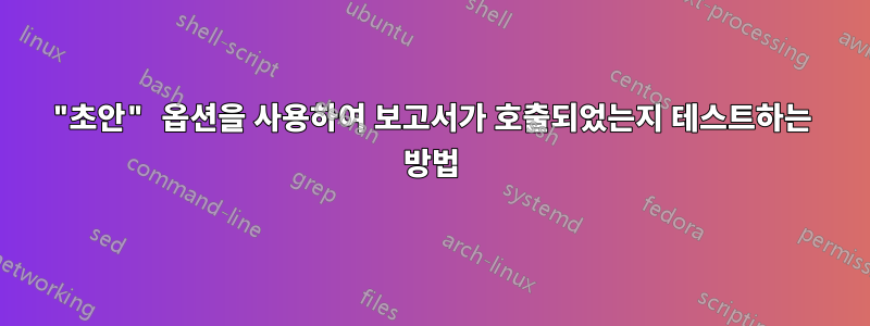 "초안" 옵션을 사용하여 보고서가 호출되었는지 테스트하는 방법