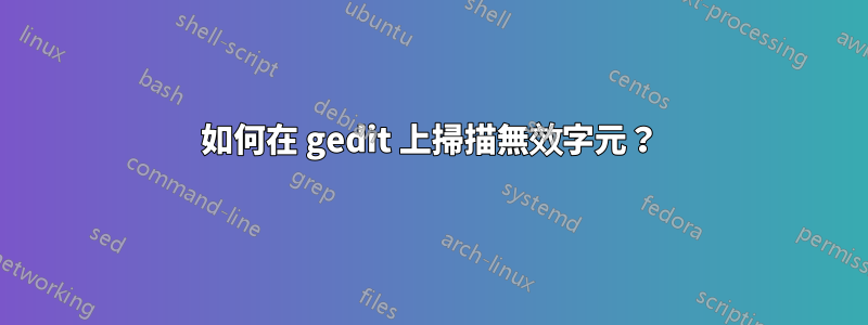 如何在 gedit 上掃描無效字元？