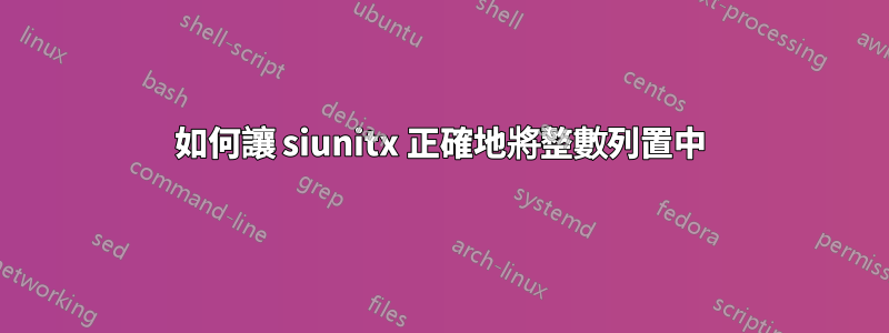 如何讓 siunitx 正確地將整數列置中