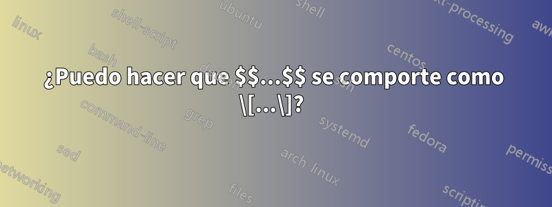 ¿Puedo hacer que $$...$$ se comporte como \[...\]? 