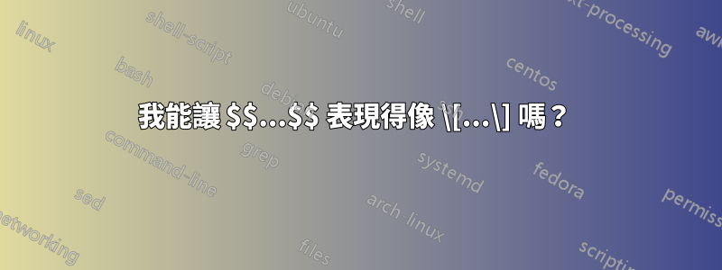 我能讓 $$...$$ 表現得像 \[...\] 嗎？ 