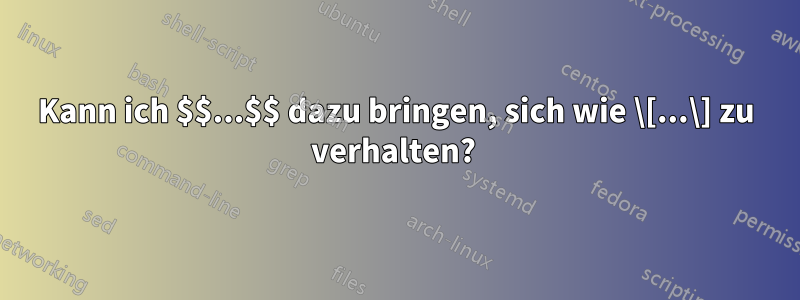 Kann ich $$...$$ dazu bringen, sich wie \[...\] zu verhalten? 