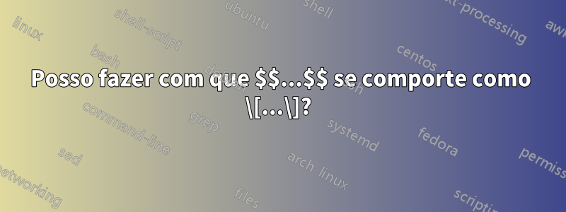 Posso fazer com que $$...$$ se comporte como \[...\]? 