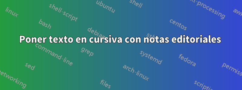 Poner texto en cursiva con notas editoriales