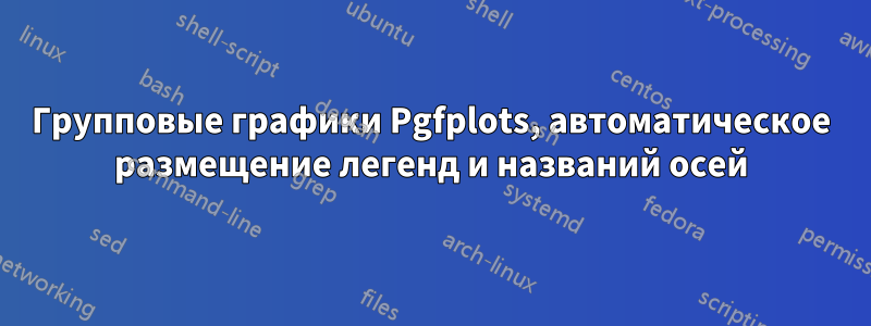 Групповые графики Pgfplots, автоматическое размещение легенд и названий осей