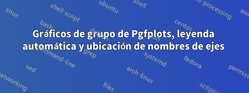 Gráficos de grupo de Pgfplots, leyenda automática y ubicación de nombres de ejes