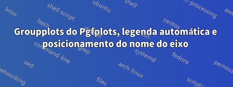 Groupplots do Pgfplots, legenda automática e posicionamento do nome do eixo