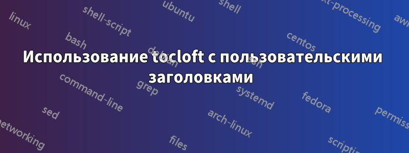 Использование tocloft с пользовательскими заголовками 