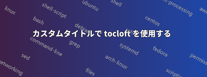 カスタムタイトルで tocloft を使用する 