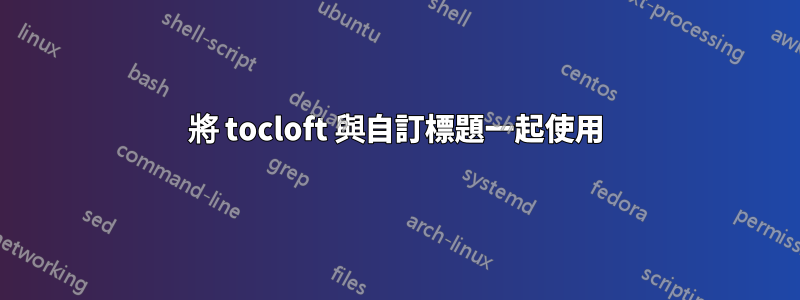 將 tocloft 與自訂標題一起使用