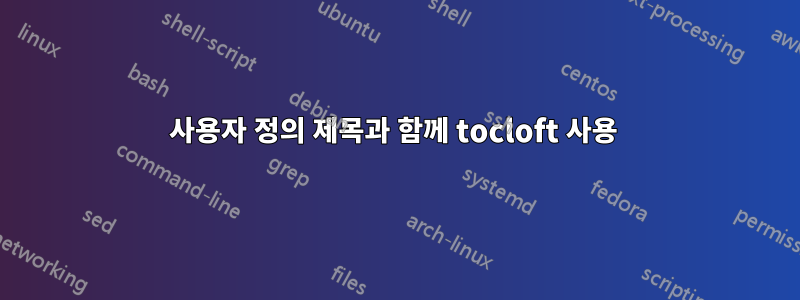 사용자 정의 제목과 함께 tocloft 사용 