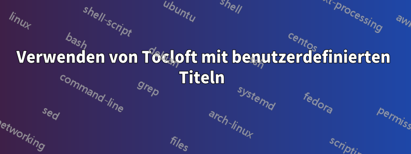 Verwenden von Tocloft mit benutzerdefinierten Titeln 