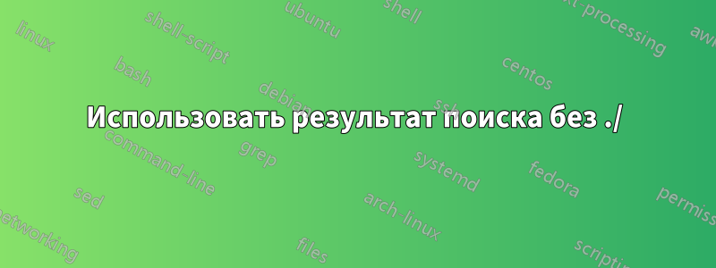 Использовать результат поиска без ./