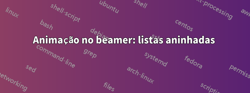 Animação no beamer: listas aninhadas