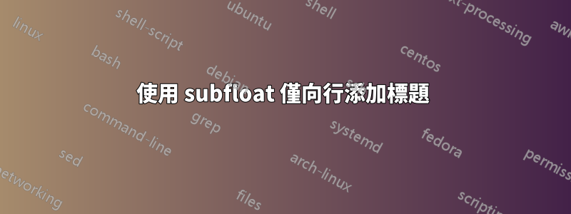 使用 subfloat 僅向行添加標題