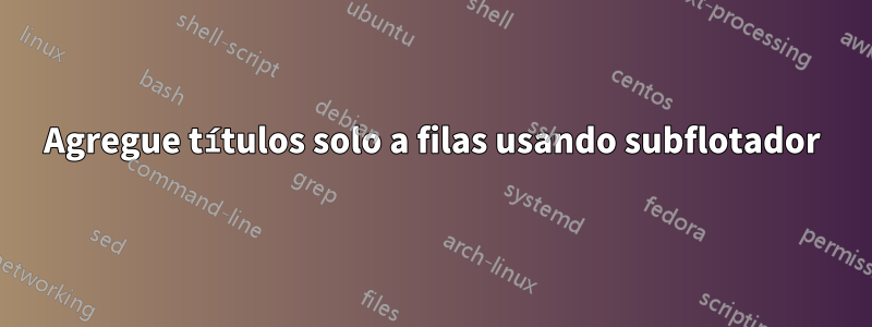 Agregue títulos solo a filas usando subflotador