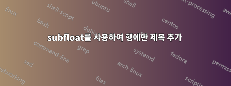 subfloat를 사용하여 행에만 제목 추가