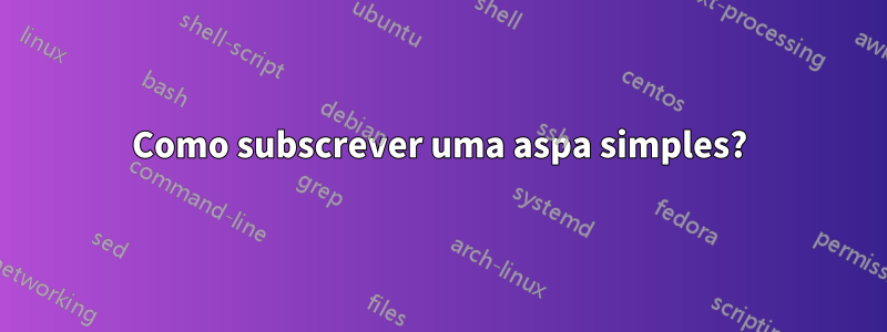 Como subscrever uma aspa simples?