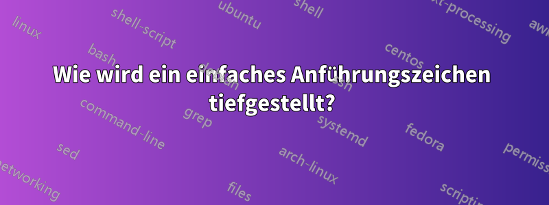 Wie wird ein einfaches Anführungszeichen tiefgestellt?