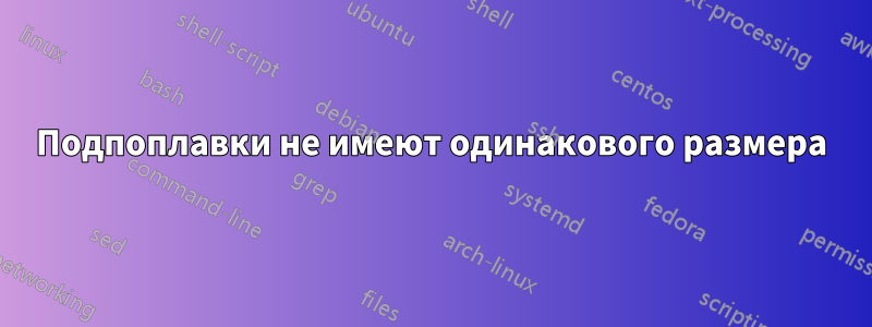 Подпоплавки не имеют одинакового размера