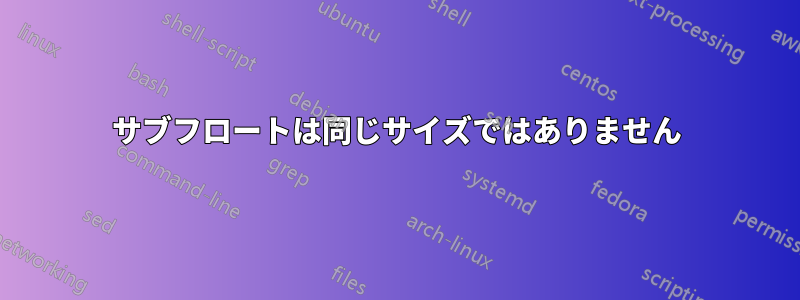 サブフロートは同じサイズではありません