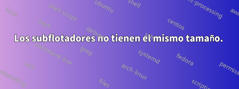 Los subflotadores no tienen el mismo tamaño.