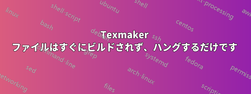 Texmaker ファイルはすぐにビルドされず、ハングするだけです