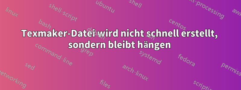 Texmaker-Datei wird nicht schnell erstellt, sondern bleibt hängen